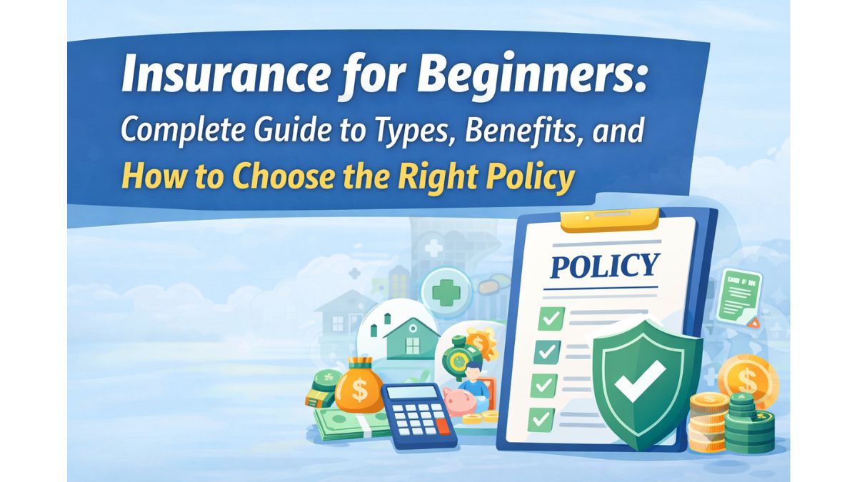 Insurance for Beginners: Complete Guide to Types, Benefits, and How to Choose the Right Policy
